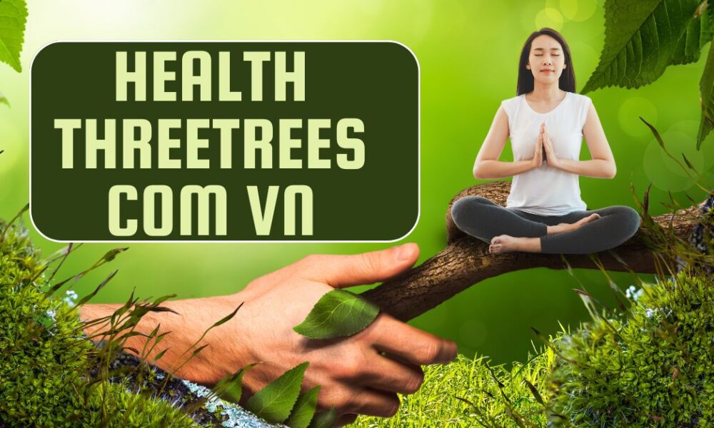 Health threetrees com vn: Your Ultimate Guide to Healthy Living